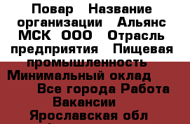 Повар › Название организации ­ Альянс-МСК, ООО › Отрасль предприятия ­ Пищевая промышленность › Минимальный оклад ­ 27 000 - Все города Работа » Вакансии   . Ярославская обл.,Фоминское с.